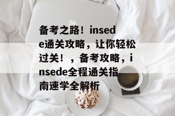 备考之路！insede通关攻略，让你轻松过关！，备考攻略，insede全程通关指南速学全解析