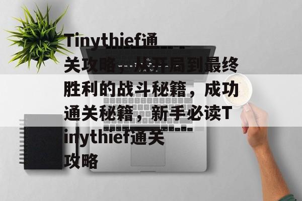 Tinythief通关攻略,从开局到最终胜利的战斗秘籍,成功通关秘籍,新手必读Tinythief通关攻略 Tinythief通关攻略,从开局到最终胜利的战斗秘籍,成功通关秘籍,新手必读Tinythief通关攻略