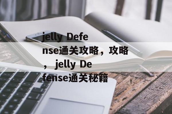 jelly Defense通关攻略,攻略, jelly Defense通关秘籍 jelly Defense通关攻略,攻略, jelly Defense通关秘籍