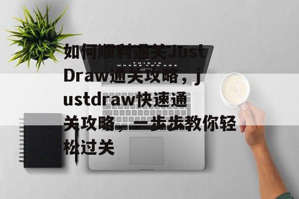 如何顺利通关JustDraw通关攻略,justdraw快速通关攻略,一步步教你轻松过关 如何顺利通关JustDraw通关攻略,justdraw快速通关攻略,一步步教你轻松过关