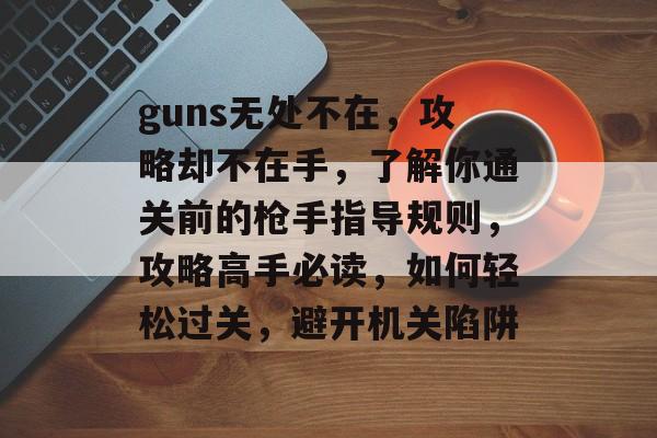 guns无处不在，攻略却不在手，了解你通关前的枪手指导规则，攻略高手必读，如何轻松过关，避开机关陷阱