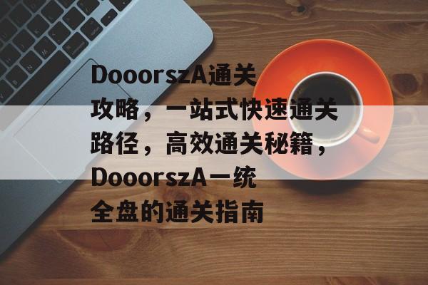 DooorszA通关攻略，一站式快速通关路径，高效通关秘籍，DooorszA一统全盘的通关指南
