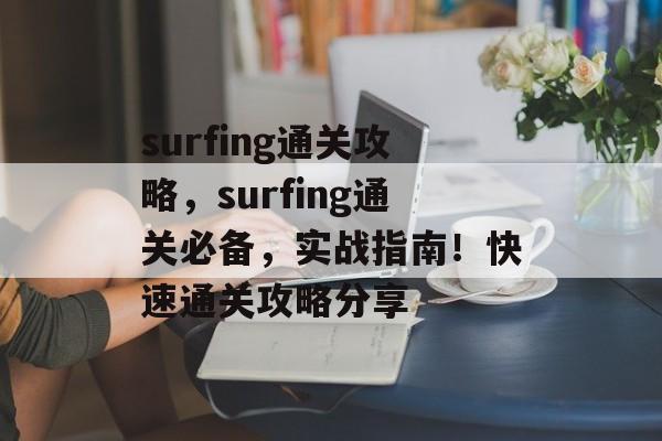surfing通关攻略，surfing通关必备，实战指南！快速通关攻略分享