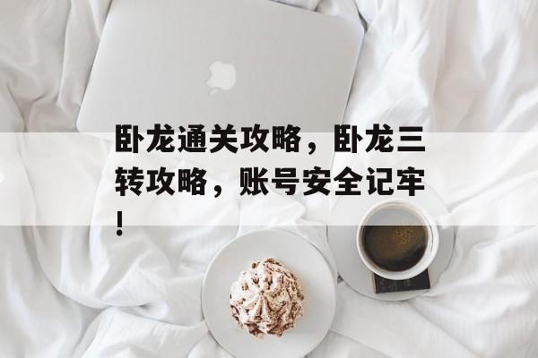 卧龙通关攻略，卧龙三转攻略，账号安全记牢!