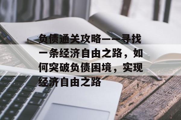 负债通关攻略——寻找一条经济自由之路,如何突破负债困境,实现经济自由之路 负债通关攻略——寻找一条经济自由之路,如何突破负债困境,实现经济自由之路