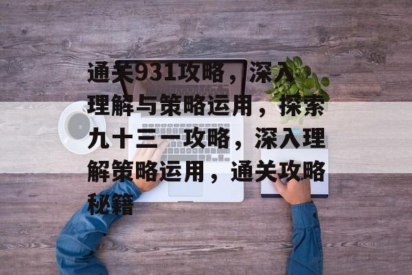 通关931攻略，深入理解与策略运用，探索九十三一攻略，深入理解策略运用，通关攻略秘籍