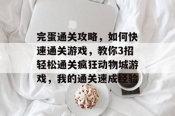 完蛋通关攻略,如何快速通关游戏,教你3招轻松通关疯狂动物城游戏,我的通关速成经验 完蛋通关攻略,如何快速通关游戏,教你3招轻松通关疯狂动物城游戏,我的通关速成经验