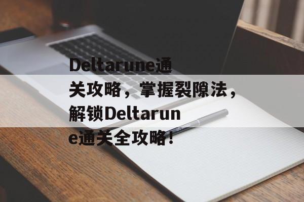 Deltarune通关攻略，掌握裂隙法，解锁Deltarune通关全攻略！