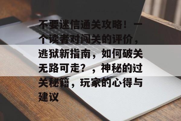 不要迷信通关攻略！一个读者对闯关的评价，逃狱新指南，如何破关无路可走？，神秘的过关秘籍，玩家的心得与建议