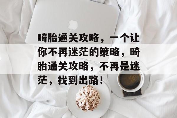 畸胎通关攻略，一个让你不再迷茫的策略，畸胎通关攻略，不再是迷茫，找到出路！