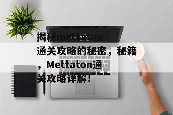 揭秘mettaton通关攻略的秘密，秘籍，Mettaton通关攻略详解！
