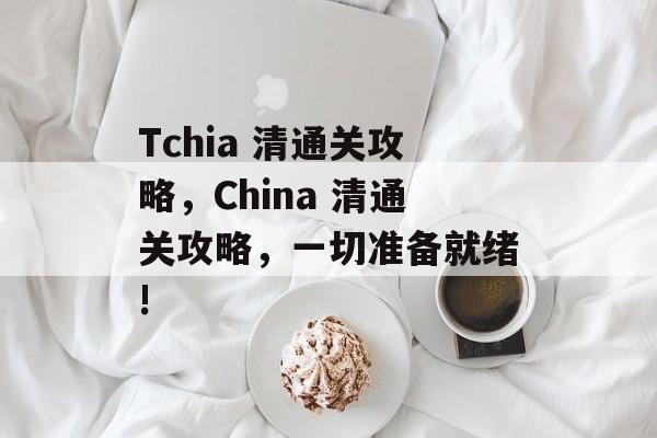Tchia 清通关攻略,China 清通关攻略,一切准备就绪! Tchia 清通关攻略,China 清通关攻略,一切准备就绪!