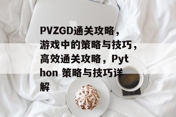 PVZGD通关攻略，游戏中的策略与技巧，高效通关攻略，Python 策略与技巧详解