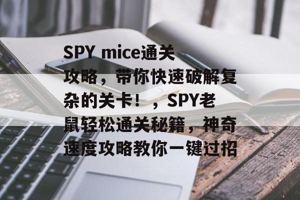 SPY mice通关攻略，带你快速破解复杂的关卡！，SPY老鼠轻松通关秘籍，神奇速度攻略教你一键过招