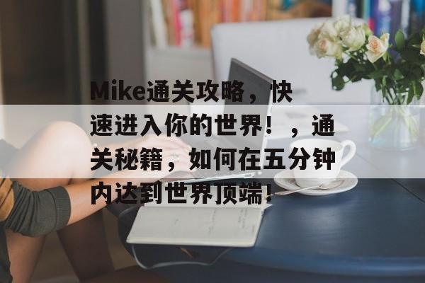 Mike通关攻略，快速进入你的世界！，通关秘籍，如何在五分钟内达到世界顶端！
