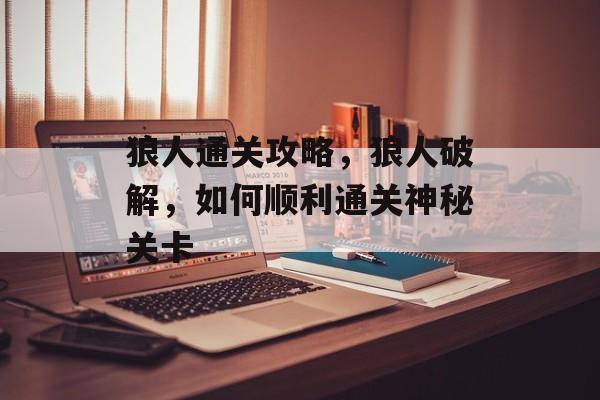 狼人通关攻略,狼人破解,如何顺利通关神秘关卡 狼人通关攻略,狼人破解,如何顺利通关神秘关卡