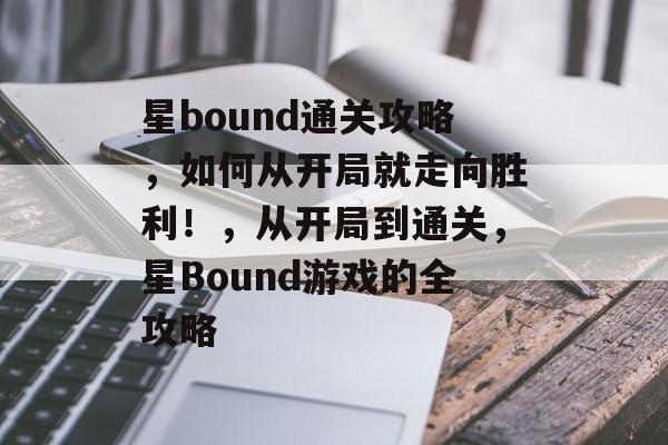 星bound通关攻略,如何从开局就走向胜利!,从开局到通关,星Bound游戏的全攻略 星bound通关攻略,如何从开局就走向胜利!,从开局到通关,星Bound游戏的全攻略