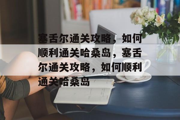 塞舌尔通关攻略，如何顺利通关哈桑岛，塞舌尔通关攻略，如何顺利通关哈桑岛