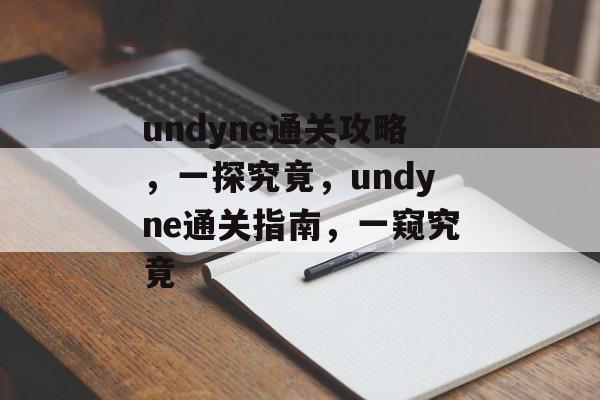 undyne通关攻略,一探究竟,undyne通关指南,一窥究竟 undyne通关攻略,一探究竟,undyne通关指南,一窥究竟