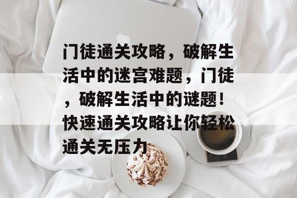 门徒通关攻略,破解生活中的迷宫难题,门徒,破解生活中的谜题!快速通关攻略让你轻松通关无压力 门徒通关攻略,破解生活中的迷宫难题,门徒,破解生活中的谜题!快速通关攻略让你轻松通关无压力