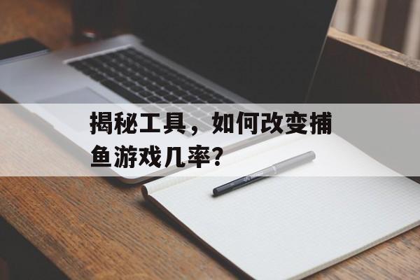 揭秘工具,如何改变捕鱼游戏几率? 揭秘工具,如何改变捕鱼游戏几率?