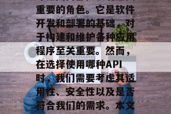 API(Application Programming Interface)在全球范围内都扮演着至关重要的角色。它是软件开发和部署的基础,对于构建和维护各种应用程序至关重要。然而,在选择使用哪种API时,我们需要考虑其适用性、安全性以及是否符合我们的需求。本文将为您提供一些建议,帮助您选择最适合您的API。,API选择指南,实用性和安全性的考量 API(Application Programming Interface)在全球范围内都扮演着至关重要的角色。它是软件开发和部署的基础,对于构建和维护各种应用程序至关重要。然而,在选择使用哪种API时,我们需要考虑其适用性、安全性以及是否符合我们的需求。本文将为您提供一些建议,帮助您选择最适合您的API。,API选择指南,实用性和安全性的考量