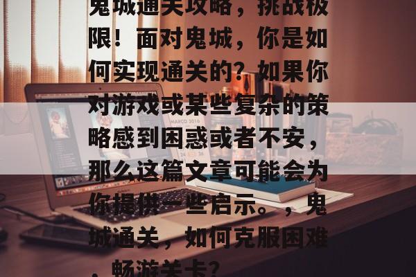 鬼城通关攻略,挑战极限!面对鬼城,你是如何实现通关的?如果你对游戏或某些复杂的策略感到困惑或者不安,那么这篇文章可能会为你提供一些启示。,鬼城通关,如何克服困难,畅游关卡? 鬼城通关攻略,挑战极限!面对鬼城,你是如何实现通关的?如果你对游戏或某些复杂的策略感到困惑或者不安,那么这篇文章可能会为你提供一些启示。,鬼城通关,如何克服困难,畅游关卡?