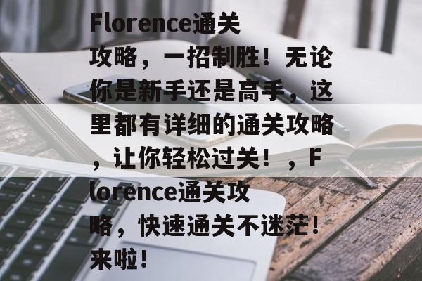 Florence通关攻略，一招制胜！无论你是新手还是高手，这里都有详细的通关攻略，让你轻松过关！，Florence通关攻略，快速通关不迷茫！来啦！