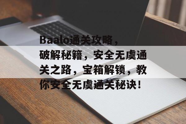 Baalo通关攻略,破解秘籍,安全无虞通关之路,宝箱解锁,教你安全无虞通关秘诀! Baalo通关攻略,破解秘籍,安全无虞通关之路,宝箱解锁,教你安全无虞通关秘诀!
