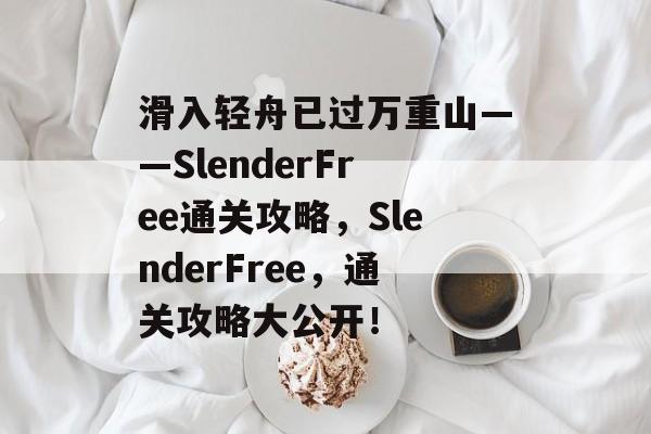 滑入轻舟已过万重山——SlenderFree通关攻略，SlenderFree，通关攻略大公开！