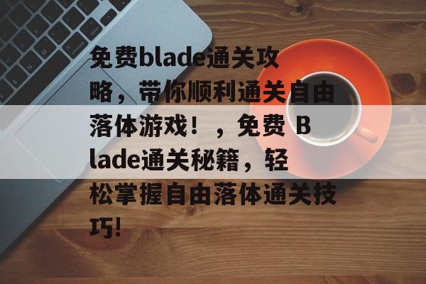 免费blade通关攻略，带你顺利通关自由落体游戏！，免费 Blade通关秘籍，轻松掌握自由落体通关技巧!