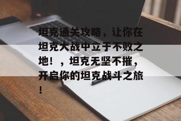 坦克通关攻略,让你在坦克大战中立于不败之地!,坦克无坚不摧,开启你的坦克战斗之旅! 坦克通关攻略,让你在坦克大战中立于不败之地!,坦克无坚不摧,开启你的坦克战斗之旅!