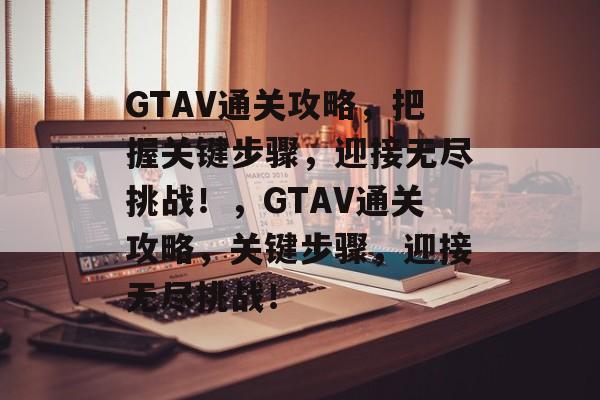 GTAV通关攻略，把握关键步骤，迎接无尽挑战！，GTAV通关攻略，关键步骤，迎接无尽挑战！