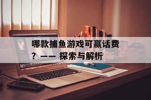哪款捕鱼游戏可赢话费?—— 探索与解析 哪款捕鱼游戏可赢话费?—— 探索与解析
