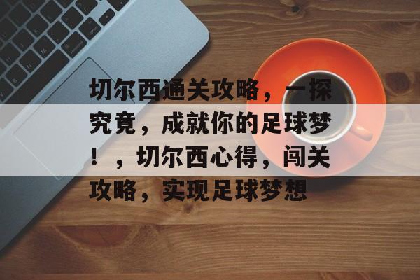 切尔西通关攻略,一探究竟,成就你的足球梦!,切尔西心得,闯关攻略,实现足球梦想 切尔西通关攻略,一探究竟,成就你的足球梦!,切尔西心得,闯关攻略,实现足球梦想