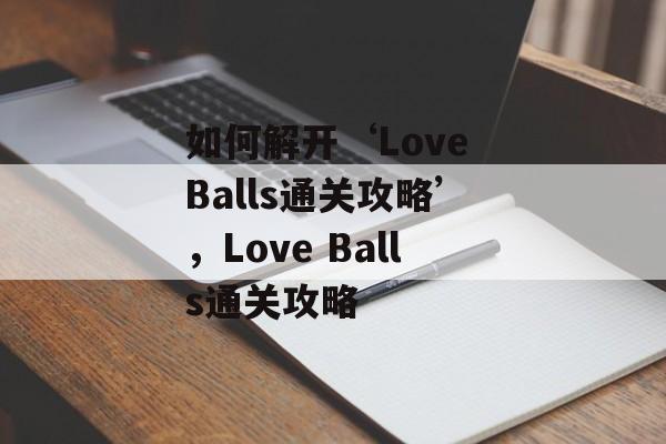 如何解开‘Love Balls通关攻略’,Love Balls通关攻略 如何解开‘Love Balls通关攻略’,Love Balls通关攻略