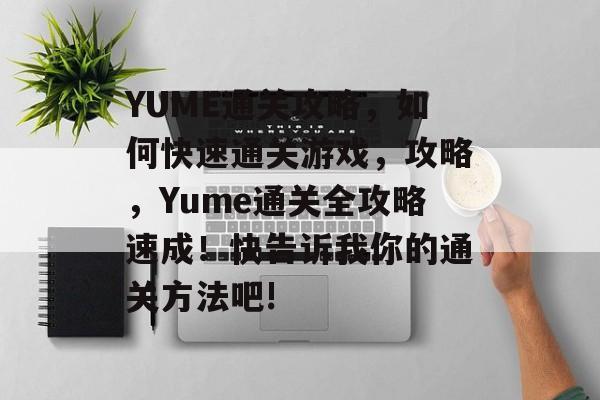 YUME通关攻略，如何快速通关游戏，攻略，Yume通关全攻略速成！快告诉我你的通关方法吧!
