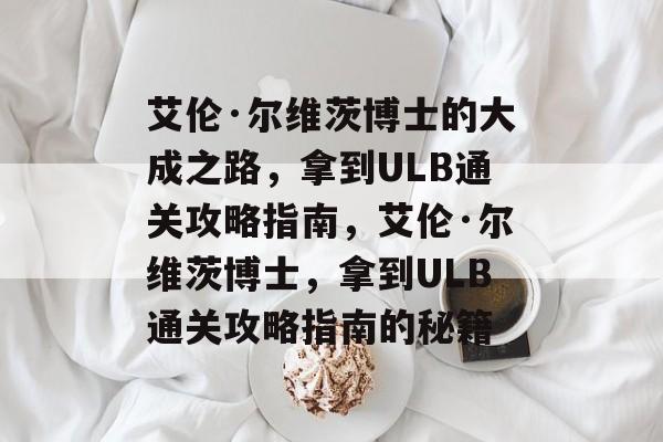 艾伦·尔维茨博士的大成之路,拿到ULB通关攻略指南,艾伦·尔维茨博士,拿到ULB通关攻略指南的秘籍 艾伦·尔维茨博士的大成之路,拿到ULB通关攻略指南,艾伦·尔维茨博士,拿到ULB通关攻略指南的秘籍