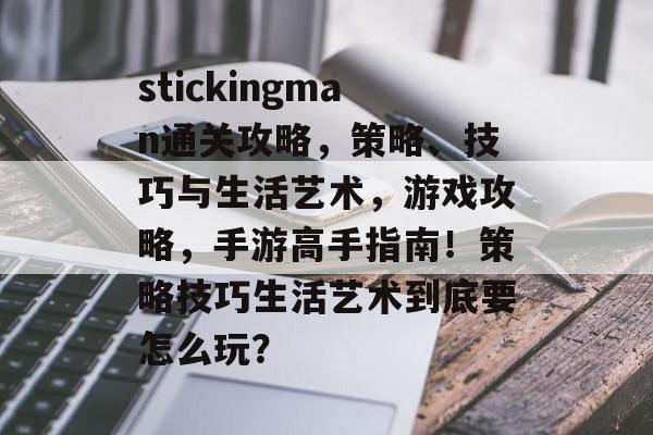 stickingman通关攻略,策略、技巧与生活艺术,游戏攻略,手游高手指南!策略技巧生活艺术到底要怎么玩? stickingman通关攻略,策略、技巧与生活艺术,游戏攻略,手游高手指南!策略技巧生活艺术到底要怎么玩?