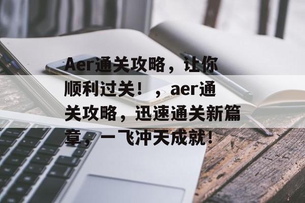 Aer通关攻略，让你顺利过关！，aer通关攻略，迅速通关新篇章，一飞冲天成就！