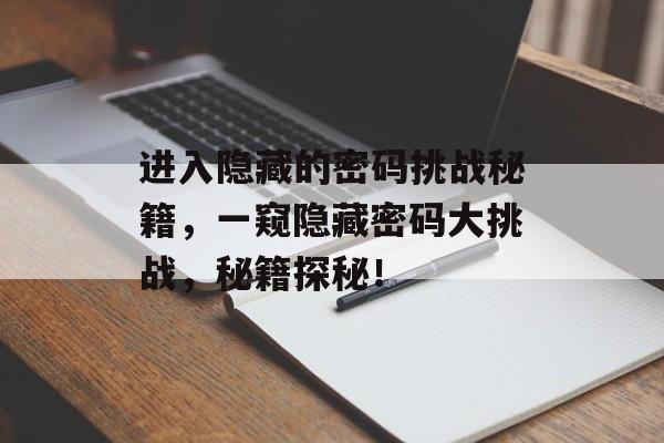 进入隐藏的密码挑战秘籍,一窥隐藏密码大挑战,秘籍探秘! 进入隐藏的密码挑战秘籍,一窥隐藏密码大挑战,秘籍探秘!