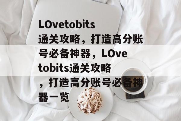 LOvetobits通关攻略，打造高分账号必备神器，LOvetobits通关攻略，打造高分账号必备神器一览