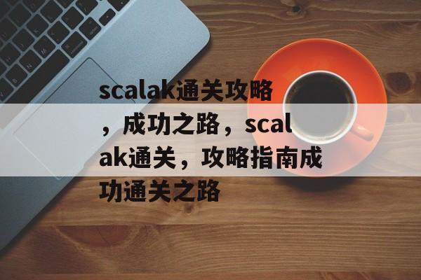 scalak通关攻略，成功之路，scalak通关，攻略指南成功通关之路