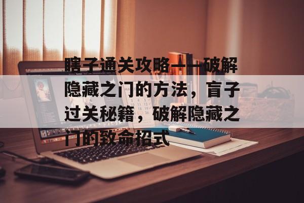瞎子通关攻略——破解隐藏之门的方法,盲子过关秘籍,破解隐藏之门的致命招式 瞎子通关攻略——破解隐藏之门的方法,盲子过关秘籍,破解隐藏之门的致命招式