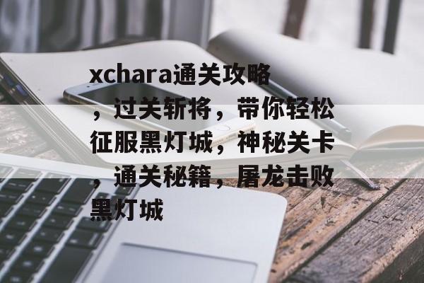 xchara通关攻略，过关斩将，带你轻松征服黑灯城，神秘关卡，通关秘籍，屠龙击败黑灯城