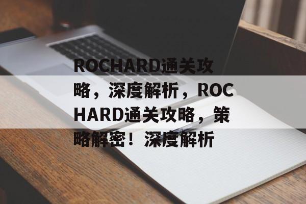 ROCHARD通关攻略，深度解析，ROCHARD通关攻略，策略解密！深度解析