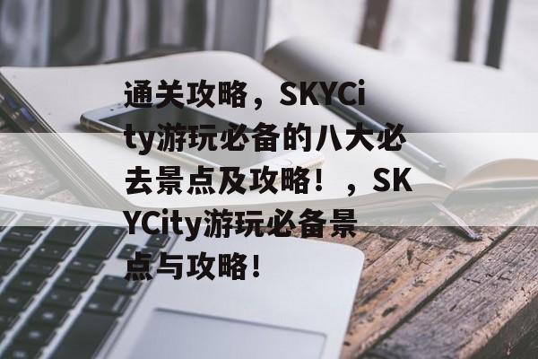 通关攻略,SKYCity游玩必备的八大必去景点及攻略!,SKYCity游玩必备景点与攻略! 通关攻略,SKYCity游玩必备的八大必去景点及攻略!,SKYCity游玩必备景点与攻略!
