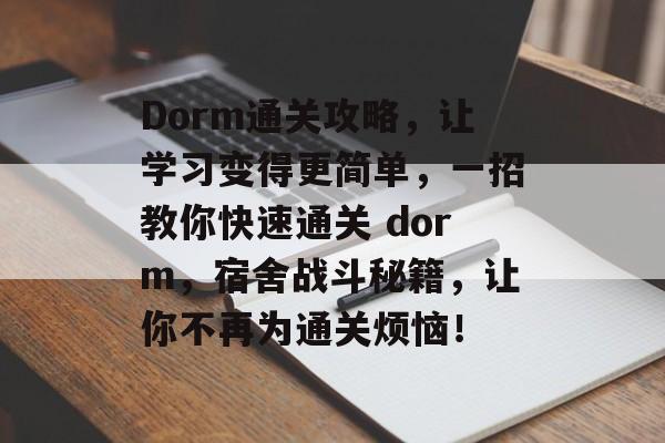Dorm通关攻略,让学习变得更简单,一招教你快速通关 dorm,宿舍战斗秘籍,让你不再为通关烦恼! Dorm通关攻略,让学习变得更简单,一招教你快速通关 dorm,宿舍战斗秘籍,让你不再为通关烦恼!