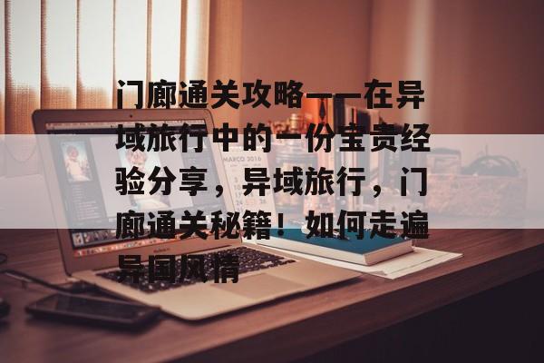 门廊通关攻略——在异域旅行中的一份宝贵经验分享,异域旅行,门廊通关秘籍!如何走遍异国风情 门廊通关攻略——在异域旅行中的一份宝贵经验分享,异域旅行,门廊通关秘籍!如何走遍异国风情