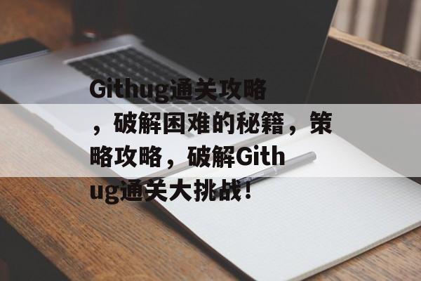 Githug通关攻略,破解困难的秘籍,策略攻略,破解Githug通关大挑战! Githug通关攻略,破解困难的秘籍,策略攻略,破解Githug通关大挑战!